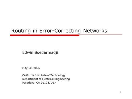 1 Routing in Error-Correcting Networks Edwin Soedarmadji May 10, 2006 California Institute of Technology Department of Electrical Engineering Pasadena,