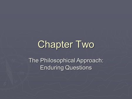 Chapter Two The Philosophical Approach: Enduring Questions.
