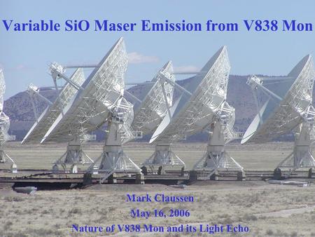 Variable SiO Maser Emission from V838 Mon Mark Claussen May 16, 2006 Nature of V838 Mon and its Light Echo.