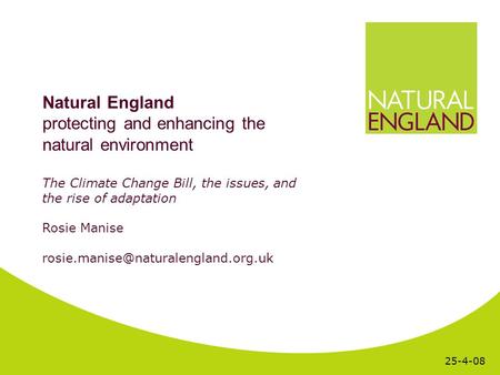 Natural England protecting and enhancing the natural environment The Climate Change Bill, the issues, and the rise of adaptation Rosie Manise