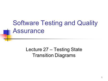 1 Software Testing and Quality Assurance Lecture 27 – Testing State Transition Diagrams.
