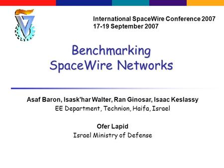 Benchmarking SpaceWire Networks Asaf Baron, Isask'har Walter, Ran Ginosar, Isaac Keslassy EE Department, Technion, Haifa, Israel Ofer Lapid Israel Ministry.