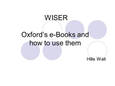 WISER Oxford’s e-Books and how to use them Hilla Wait.