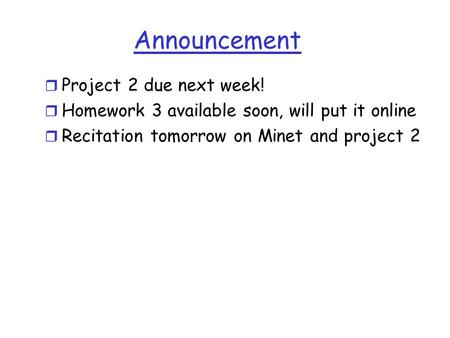 Announcement r Project 2 due next week! r Homework 3 available soon, will put it online r Recitation tomorrow on Minet and project 2.