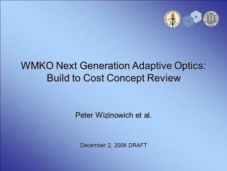 WMKO Next Generation Adaptive Optics: Build to Cost Concept Review Peter Wizinowich et al. December 2, 2008 DRAFT.