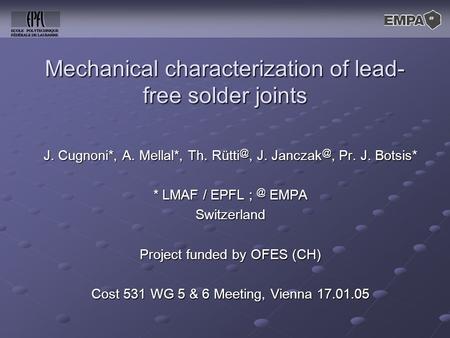 Mechanical characterization of lead- free solder joints J. Cugnoni*, A. Mellal*, Th. J. Pr. J. Botsis* * LMAF / EPFL EMPA Switzerland.