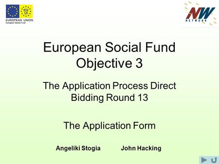 European Social Fund Objective 3 The Application Process Direct Bidding Round 13 The Application Form Angeliki StogiaJohn Hacking.