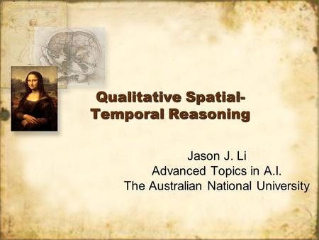 Qualitative Spatial- Temporal Reasoning Jason J. Li Advanced Topics in A.I. The Australian National University Jason J. Li Advanced Topics in A.I. The.