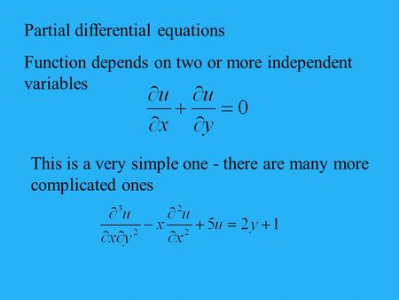 Partial differential equations Function depends on two or more independent variables This is a very simple one - there are many more complicated ones.