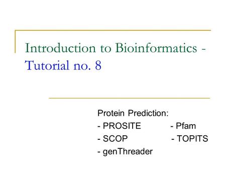 Introduction to Bioinformatics - Tutorial no. 8 Protein Prediction: - PROSITE - Pfam - SCOP - TOPITS - genThreader.