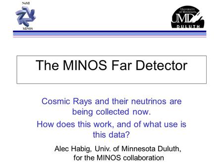NuMI MINOS The MINOS Far Detector Cosmic Rays and their neutrinos are being collected now. How does this work, and of what use is this data? Alec Habig,