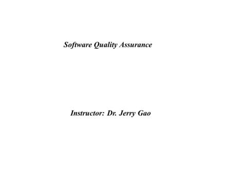 Software Quality Assurance Instructor: Dr. Jerry Gao.