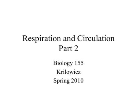 Respiration and Circulation Part 2 Biology 155 Krilowicz Spring 2010.