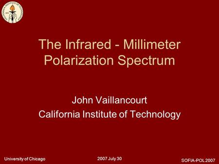 University of Chicago 2007 July 30 SOFIA-POL 2007 The Infrared - Millimeter Polarization Spectrum John Vaillancourt California Institute of Technology.