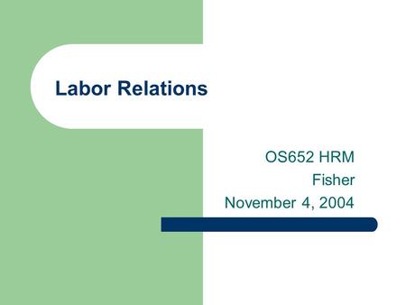 Labor Relations OS652 HRM Fisher November 4, 2004.