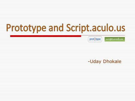-Uday Dhokale.  What is it ??? Prototype is a JavaScript Framework that aims to ease development of dynamic web applications.  Features a unique, easy-to-use.
