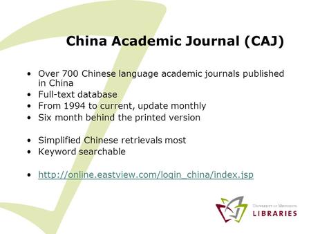 China Academic Journal (CAJ) Over 700 Chinese language academic journals published in China Full-text database From 1994 to current, update monthly Six.