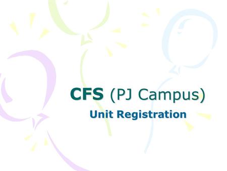 CFS (PJ Campus) Unit Registration. 1.Who? 2.Why? 3.When? 4.Where? 5.How?