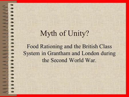 Myth of Unity? Food Rationing and the British Class System in Grantham and London during the Second World War.