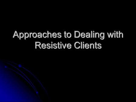 Approaches to Dealing with Resistive Clients. What are resistive clients? Those willing to engage in counseling and appear outwardly receptive but who.