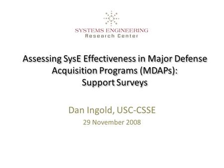 Assessing SysE Effectiveness in Major Defense Acquisition Programs (MDAPs): Support Surveys Dan Ingold, USC-CSSE 29 November 2008.