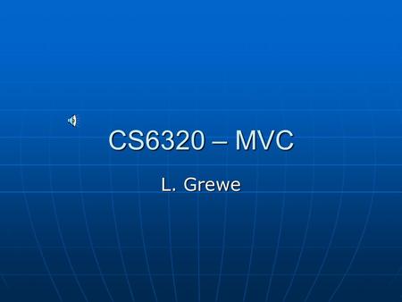 CS6320 – MVC L. Grewe THE ISSUE: Separating Implementation from Interface The business logic stays the same regardless of what the presentation is The.