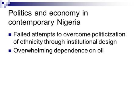 Politics and economy in contemporary Nigeria Failed attempts to overcome politicization of ethnicity through institutional design Overwhelming dependence.