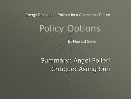Energy Revolution- Energy Revolution- Policies for a Sustainable Future Summary: Angel Polleri Critique: Asong Suh Critique: Asong Suh By Howard Geller.