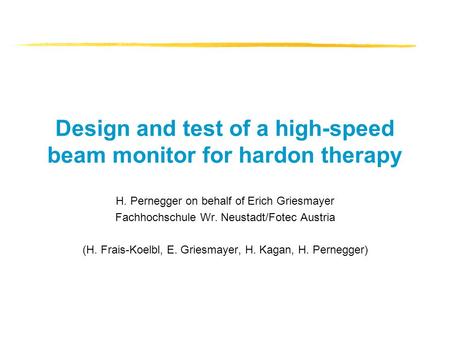 Design and test of a high-speed beam monitor for hardon therapy H. Pernegger on behalf of Erich Griesmayer Fachhochschule Wr. Neustadt/Fotec Austria (H.