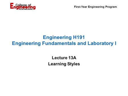 First-Year Engineering Program Engineering H191 Engineering Fundamentals and Laboratory I Lecture 13A Learning Styles.