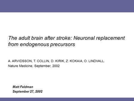 Matt Feldman September 27, 2002 The adult brain after stroke: Neuronal replacement from endogenous precursors A. ARVIDSSON, T. COLLIN, D. KIRIK, Z. KOKAIA,