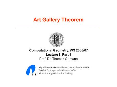 Art Gallery Theorem Computational Geometry, WS 2006/07 Lecture 8, Part 1 Prof. Dr. Thomas Ottmann Algorithmen & Datenstrukturen, Institut für Informatik.