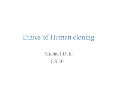 Ethics of Human cloning Michael Dahl CS 301. Introduction Dolly the sheep, 1997, Scotland.