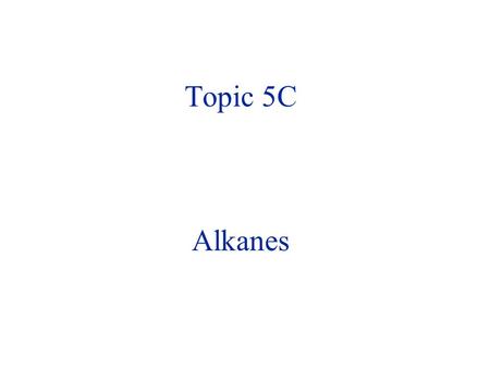 Topic 5C Alkanes Hydrocarbons Saturated hydrocarbons — carbon skeletons saturated with hydrogen No double bonds or triple bonds in the compound No other.