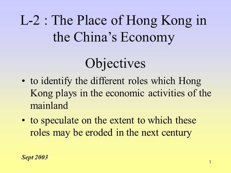 1 Objectives to identify the different roles which Hong Kong plays in the economic activities of the mainland to speculate on the extent to which these.