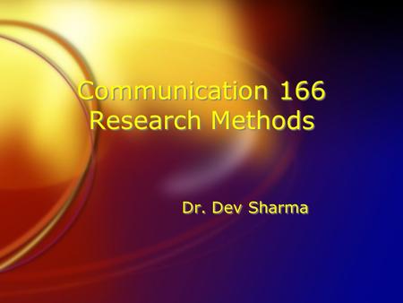Communication 166 Research Methods Dr. Dev Sharma.