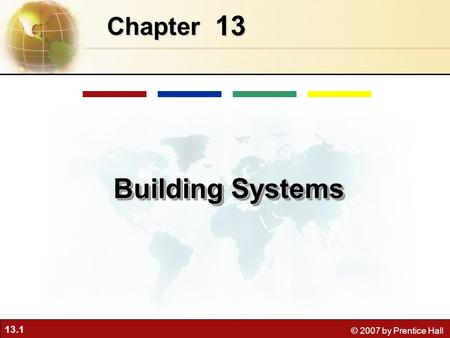 13.1 © 2007 by Prentice Hall 13 Chapter Building Systems.