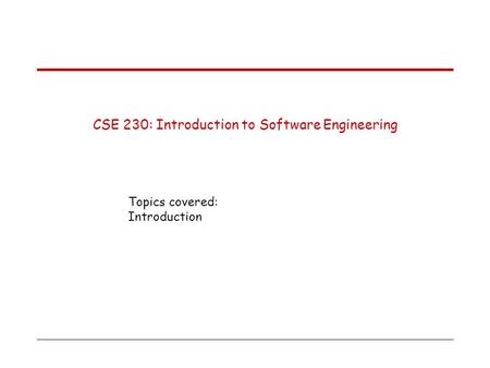 CSE 230: Introduction to Software Engineering Topics covered: Introduction.