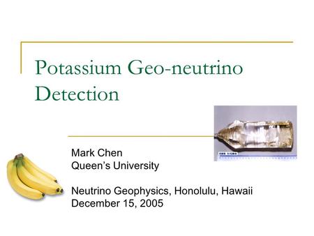 Potassium Geo-neutrino Detection Mark Chen Queen’s University Neutrino Geophysics, Honolulu, Hawaii December 15, 2005.