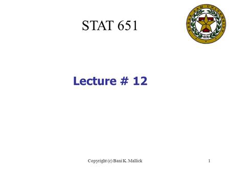 Copyright (c) Bani K. Mallick1 STAT 651 Lecture # 12.