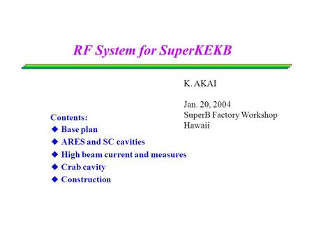 RF System for SuperKEKB Contents: ◆ Base plan ◆ ARES and SC cavities ◆ High beam current and measures ◆ Crab cavity ◆ Construction K. AKAI Jan. 20, 2004.