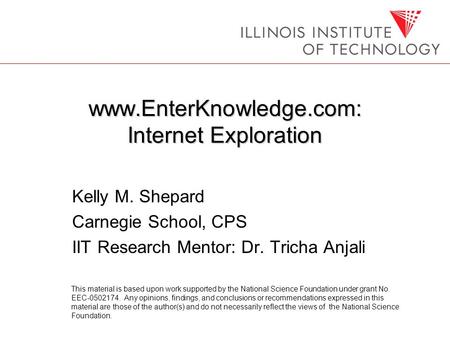 Www.EnterKnowledge.com: Internet Exploration Kelly M. Shepard Carnegie School, CPS IIT Research Mentor: Dr. Tricha Anjali This material is based upon work.