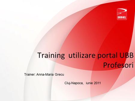 Training utilizare portal UBB Profesori Trainer: Anna-Maria Grecu Cluj-Napoca, iunie 2011.