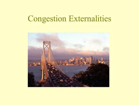 Congestion Externalities. There are two ways to travel from A to B and 2000 commuters make this trip every day. One route always takes 40 minutes. The.