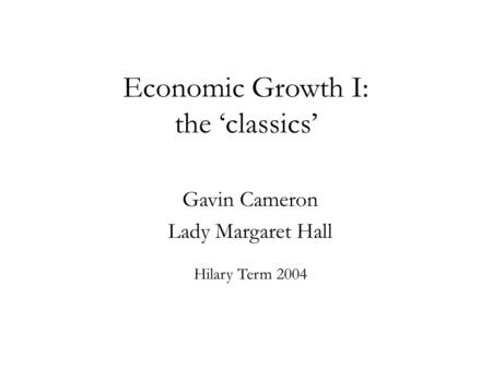 Economic Growth I: the ‘classics’ Gavin Cameron Lady Margaret Hall