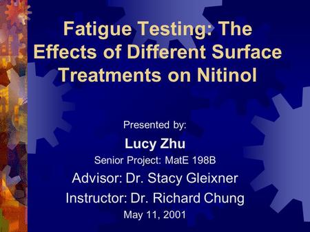 Fatigue Testing: The Effects of Different Surface Treatments on Nitinol Presented by: Lucy Zhu Senior Project: MatE 198B Advisor: Dr. Stacy Gleixner Instructor: