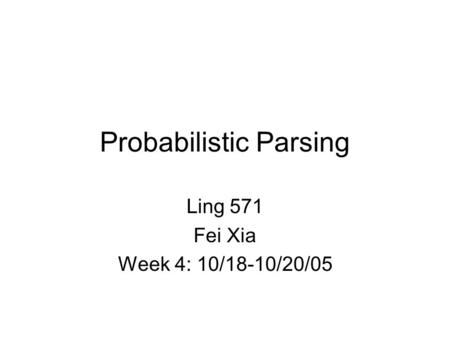 Probabilistic Parsing Ling 571 Fei Xia Week 4: 10/18-10/20/05.