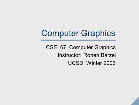 Computer Graphics CSE167: Computer Graphics Instructor: Ronen Barzel UCSD, Winter 2006.