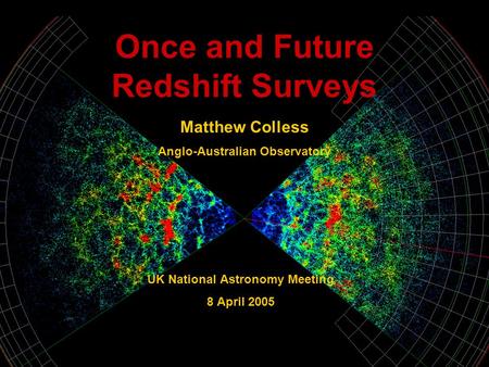 Once and Future Redshift Surveys UK National Astronomy Meeting 8 April 2005 Matthew Colless Anglo-Australian Observatory.