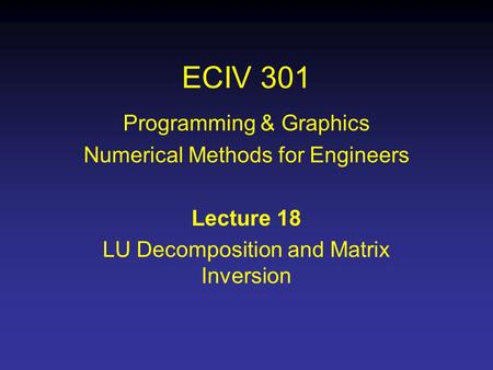 ECIV 301 Programming & Graphics Numerical Methods for Engineers Lecture 18 LU Decomposition and Matrix Inversion.
